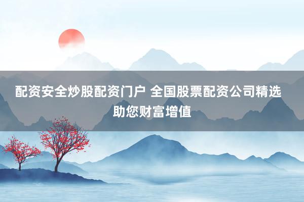 配资安全炒股配资门户 全国股票配资公司精选  助您财富增值