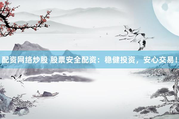 配资网络炒股 股票安全配资：稳健投资，安心交易！