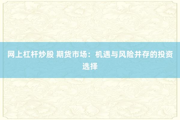 网上杠杆炒股 期货市场：机遇与风险并存的投资选择