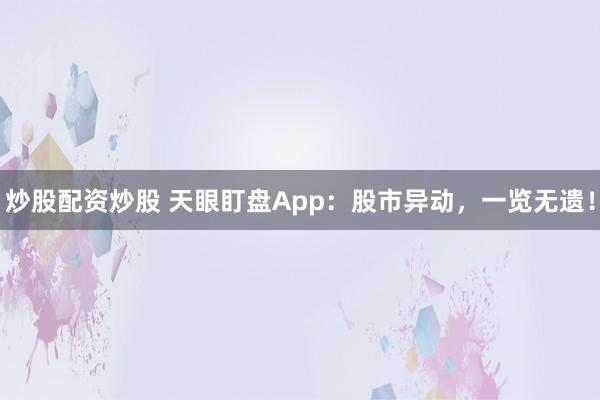 炒股配资炒股 天眼盯盘App：股市异动，一览无遗！