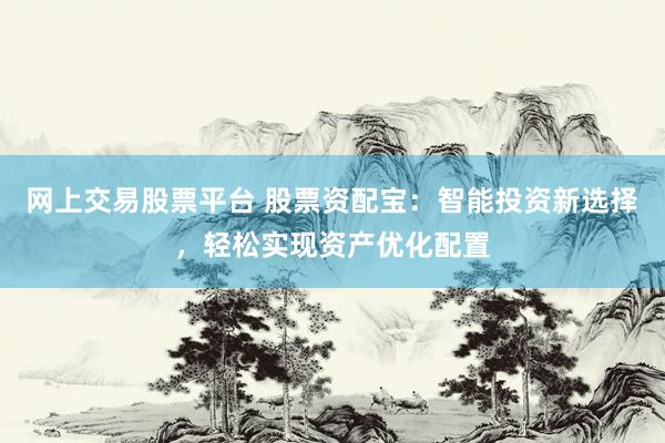 网上交易股票平台 股票资配宝：智能投资新选择，轻松实现资产优化配置
