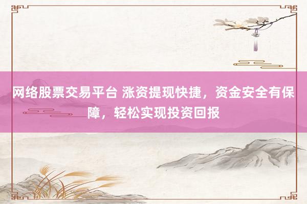 网络股票交易平台 涨资提现快捷，资金安全有保障，轻松实现投资回报