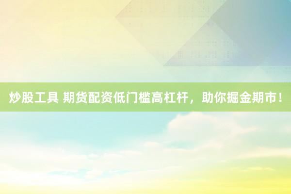 炒股工具 期货配资低门槛高杠杆，助你掘金期市！