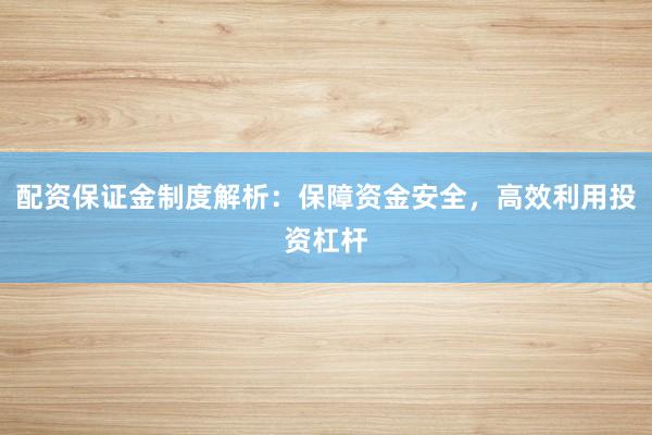 配资保证金制度解析：保障资金安全，高效利用投资杠杆
