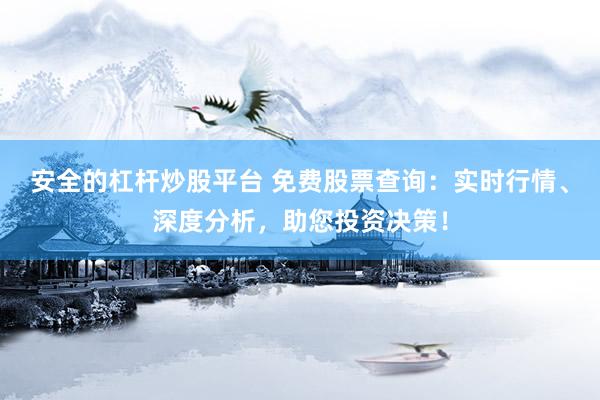 安全的杠杆炒股平台 免费股票查询：实时行情、深度分析，助您投资决策！