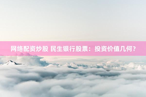 网络配资炒股 民生银行股票：投资价值几何？