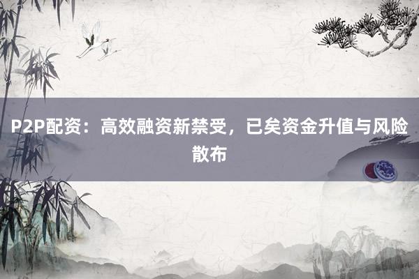 P2P配资：高效融资新禁受，已矣资金升值与风险散布