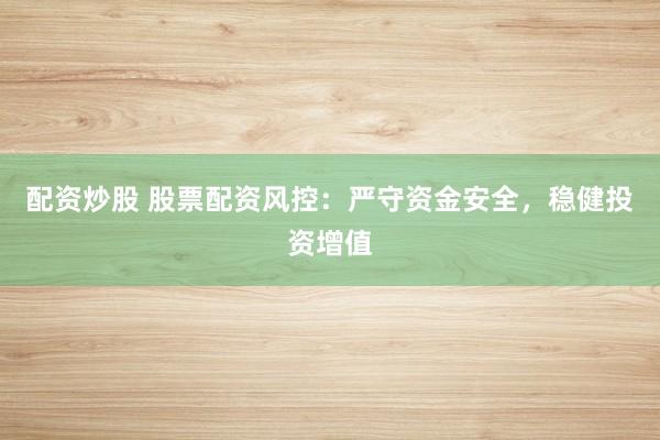 配资炒股 股票配资风控：严守资金安全，稳健投资增值