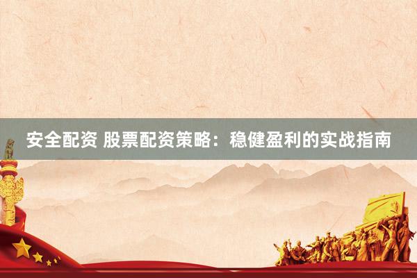 安全配资 股票配资策略：稳健盈利的实战指南