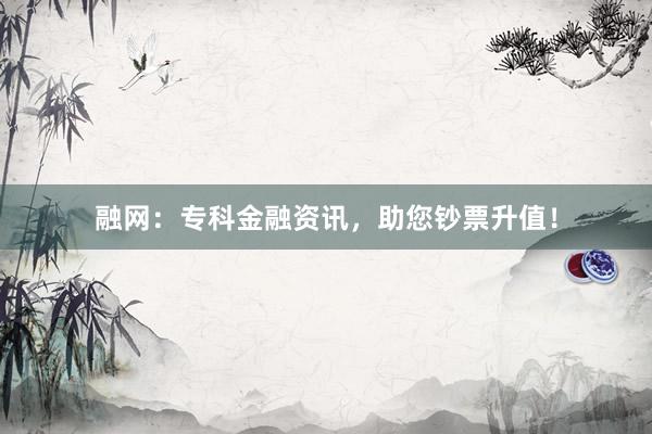 融网：专科金融资讯，助您钞票升值！