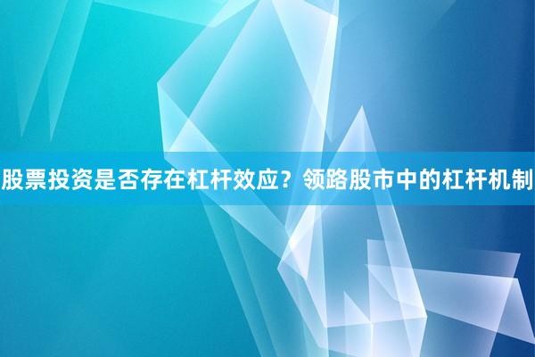 股票投资是否存在杠杆效应？领路股市中的杠杆机制
