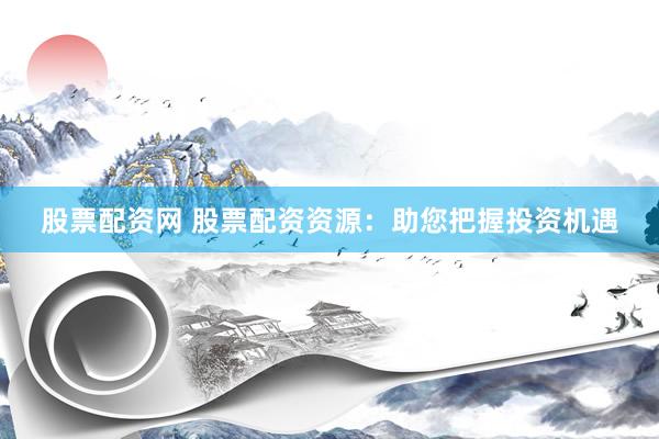 股票配资网 股票配资资源：助您把握投资机遇
