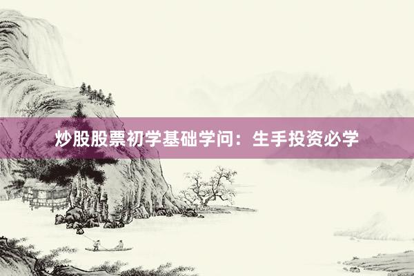 炒股股票初学基础学问：生手投资必学