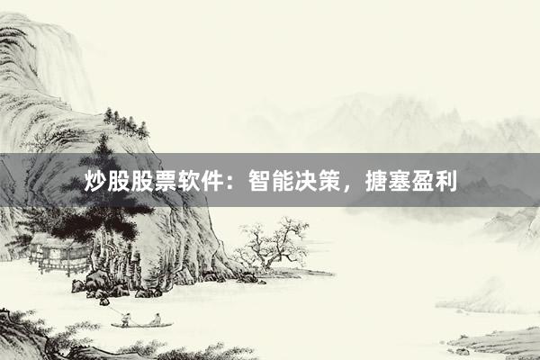 炒股股票软件：智能决策，搪塞盈利