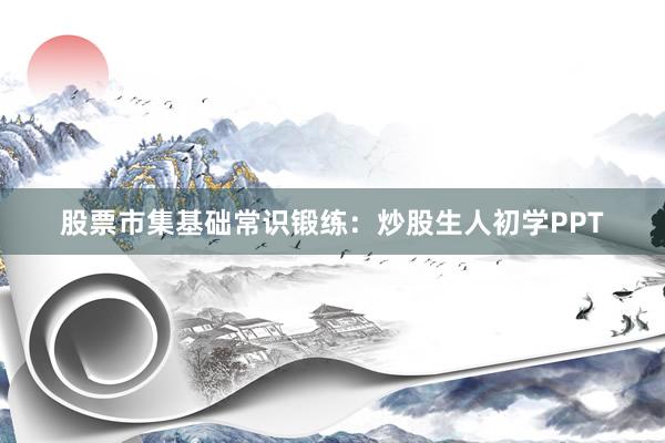 股票市集基础常识锻练：炒股生人初学PPT