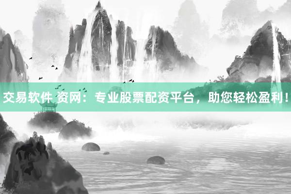 交易软件 资网：专业股票配资平台，助您轻松盈利！