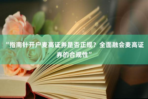 “指南针开户麦高证券是否正规？全面融会麦高证券的合规性”