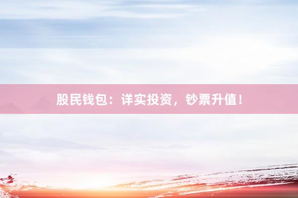 股民钱包：详实投资，钞票升值！
