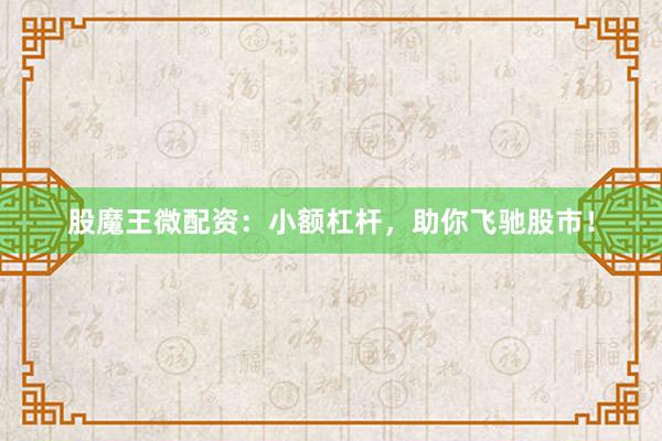 股魔王微配资：小额杠杆，助你飞驰股市！