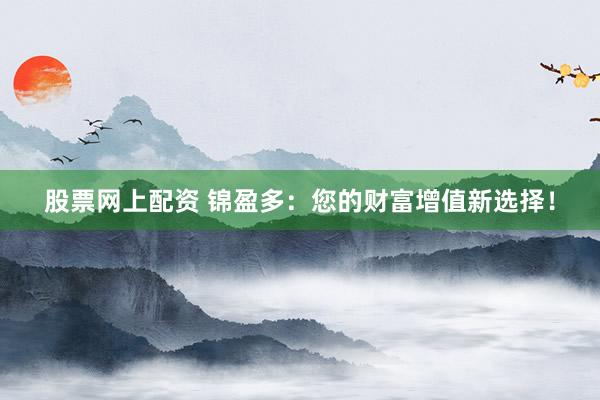 股票网上配资 锦盈多：您的财富增值新选择！