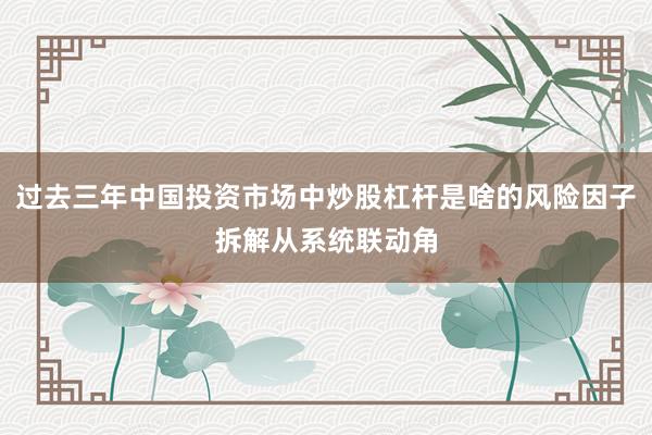 过去三年中国投资市场中炒股杠杆是啥的风险因子拆解从系统联动角