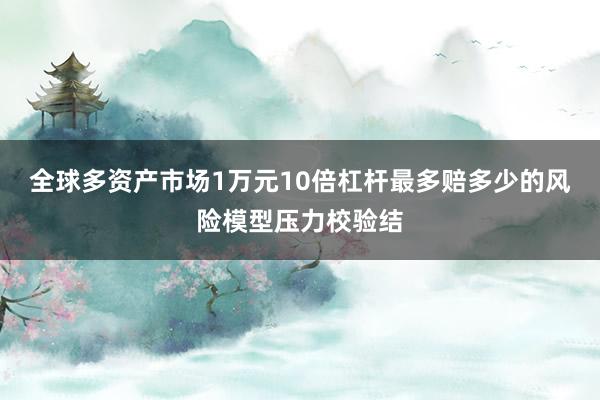 全球多资产市场1万元10倍杠杆最多赔多少的风险模型压力校验结