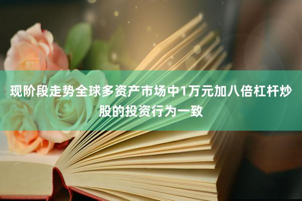 现阶段走势全球多资产市场中1万元加八倍杠杆炒股的投资行为一致