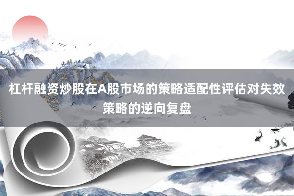 杠杆融资炒股在A股市场的策略适配性评估对失效策略的逆向复盘