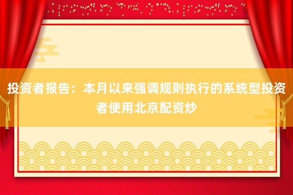 投资者报告：本月以来强调规则执行的系统型投资者使用北京配资炒