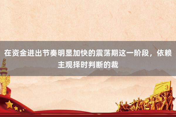 在资金进出节奏明显加快的震荡期这一阶段，依赖主观择时判断的裁