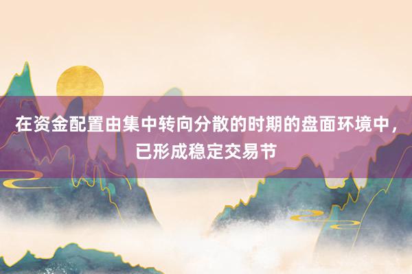 在资金配置由集中转向分散的时期的盘面环境中，已形成稳定交易节