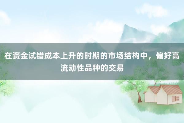 在资金试错成本上升的时期的市场结构中，偏好高流动性品种的交易