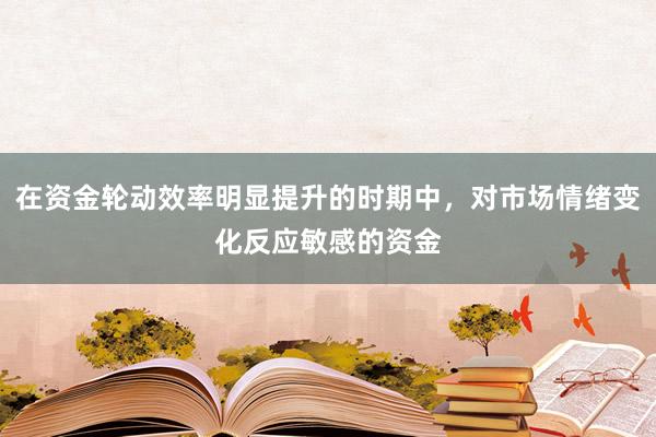 在资金轮动效率明显提升的时期中，对市场情绪变化反应敏感的资金