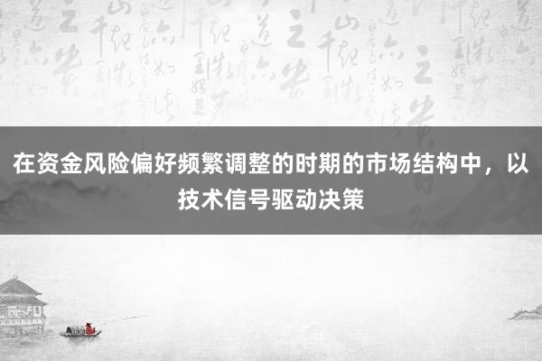 在资金风险偏好频繁调整的时期的市场结构中，以技术信号驱动决策
