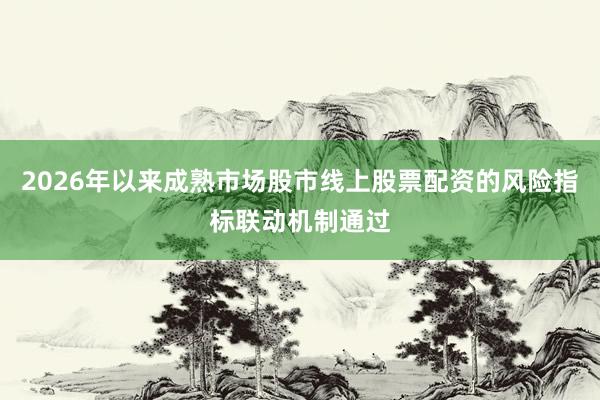 2026年以来成熟市场股市线上股票配资的风险指标联动机制通过