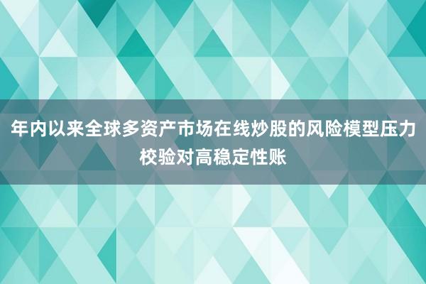 年内以来全球多资产市场在线炒股的风险模型压力校验对高稳定性账