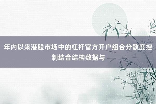 年内以来港股市场中的杠杆官方开户组合分散度控制结合结构数据与