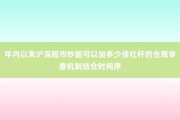 年内以来沪深股市炒股可以加多少倍杠杆的合规审查机制结合时间序