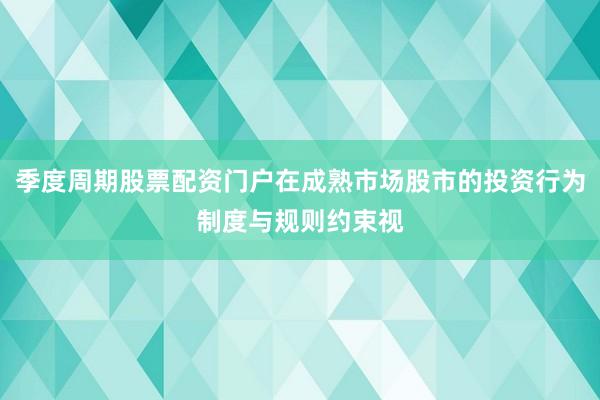 季度周期股票配资门户在成熟市场股市的投资行为制度与规则约束视