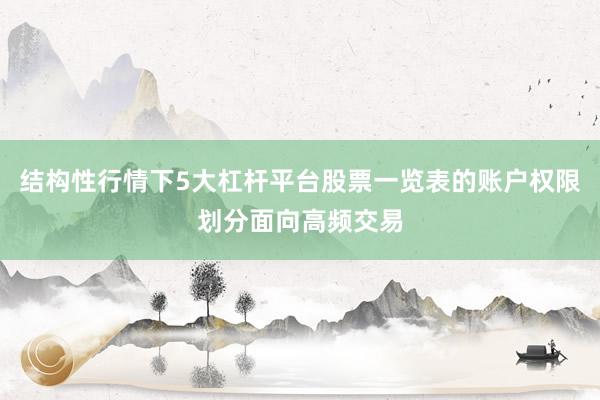 结构性行情下5大杠杆平台股票一览表的账户权限划分面向高频交易